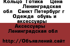 Кольцо “Готика“ › Цена ­ 1 800 - Ленинградская обл., Санкт-Петербург г. Одежда, обувь и аксессуары » Аксессуары   . Ленинградская обл.